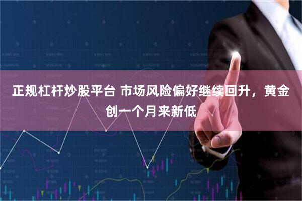 正规杠杆炒股平台 市场风险偏好继续回升，黄金创一个月来新低