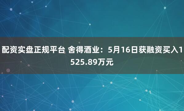 配资实盘正规平台 舍得酒业：5月16日获融资买入1525.89万元