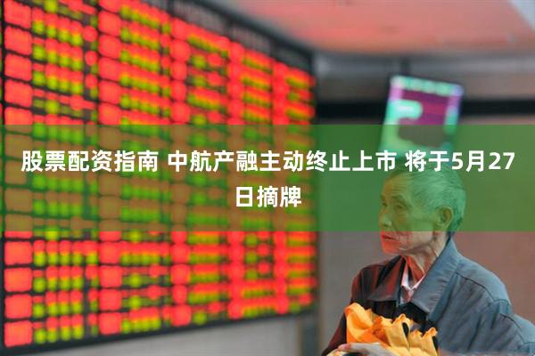 股票配资指南 中航产融主动终止上市 将于5月27日摘牌