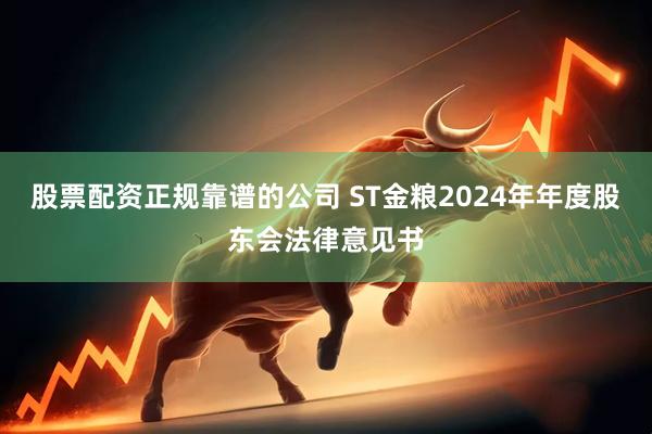 股票配资正规靠谱的公司 ST金粮2024年年度股东会法律意见书