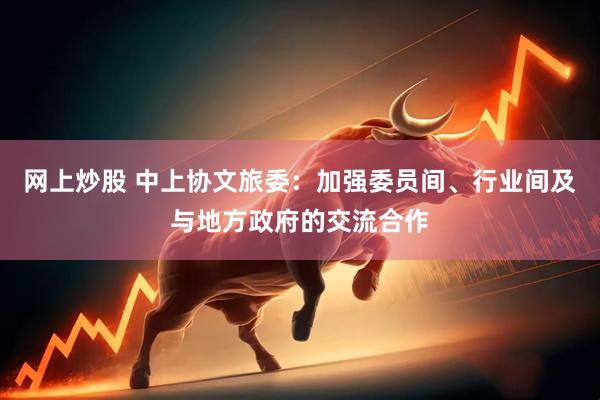 网上炒股 中上协文旅委：加强委员间、行业间及与地方政府的交流合作