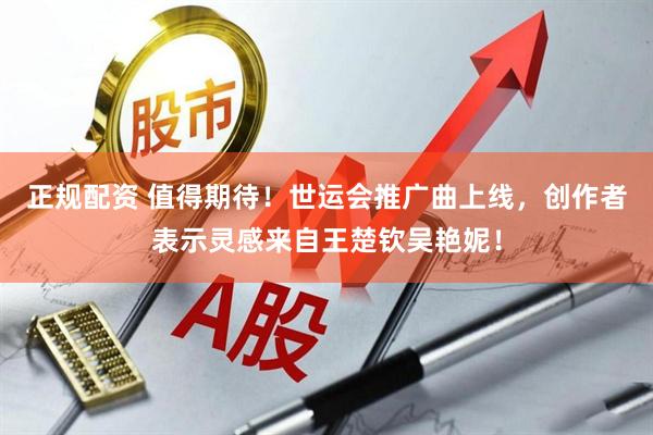 正规配资 值得期待！世运会推广曲上线，创作者表示灵感来自王楚钦吴艳妮！