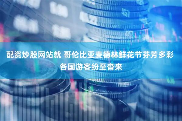 配资炒股网站就 哥伦比亚麦德林鲜花节芬芳多彩 各国游客纷至沓来