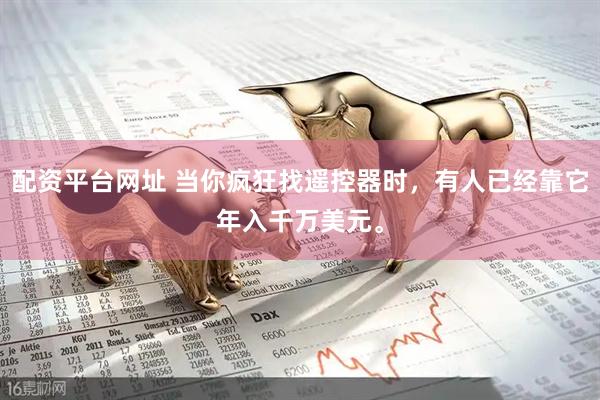 配资平台网址 当你疯狂找遥控器时，有人已经靠它年入千万美元。