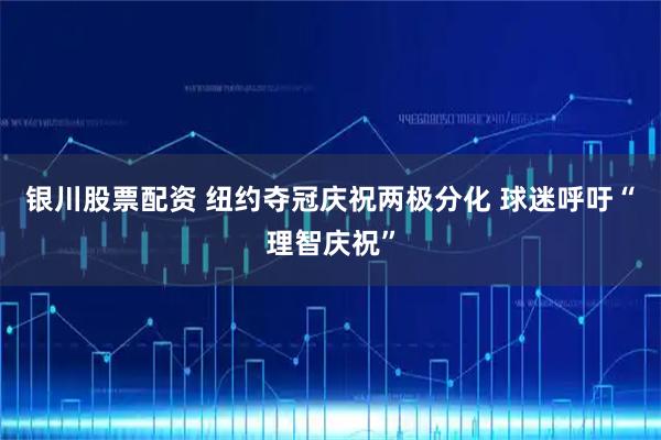 银川股票配资 纽约夺冠庆祝两极分化 球迷呼吁“理智庆祝”